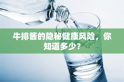 牛排酱的隐秘健康风险，你知道多少？