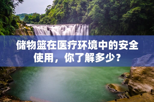 储物篮在医疗环境中的安全使用，你了解多少？