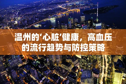 温州的‘心脏’健康，高血压的流行趋势与防控策略