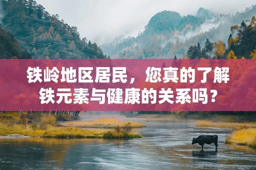 铁岭地区居民，您真的了解铁元素与健康的关系吗？