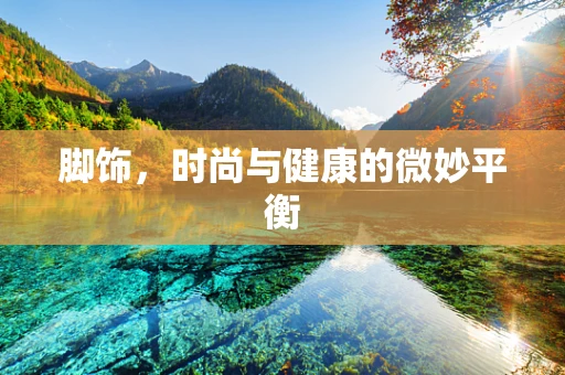 脚饰，时尚与健康的微妙平衡