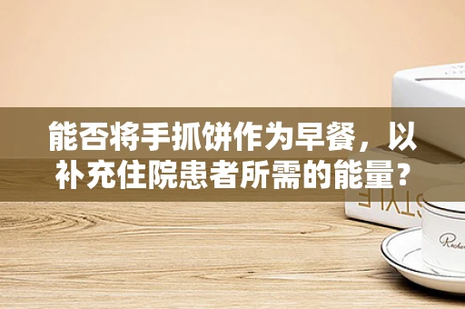 能否将手抓饼作为早餐，以补充住院患者所需的能量？