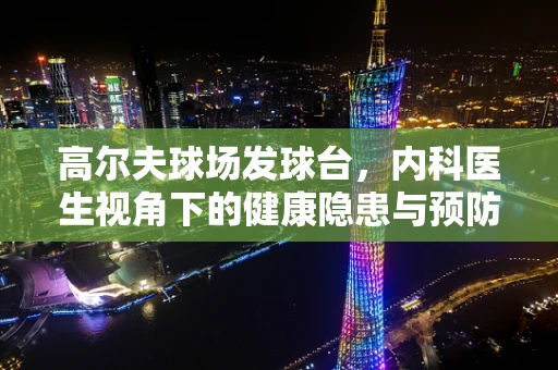 高尔夫球场发球台，内科医生视角下的健康隐患与预防策略