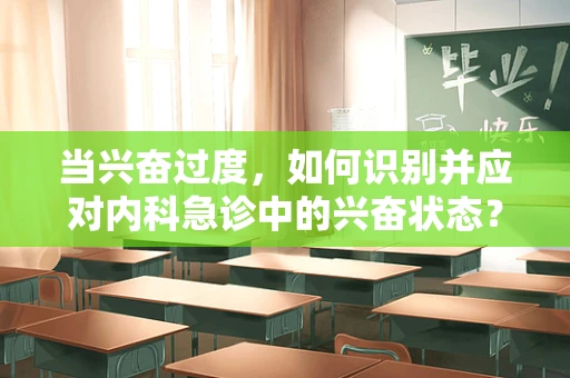 当兴奋过度，如何识别并应对内科急诊中的兴奋状态？