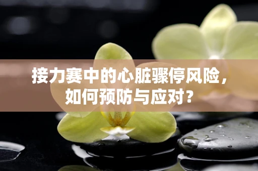 接力赛中的心脏骤停风险，如何预防与应对？