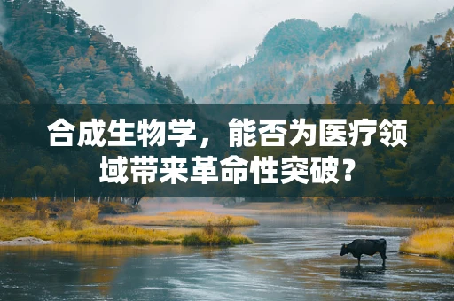 合成生物学，能否为医疗领域带来革命性突破？