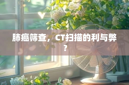 肺癌筛查，CT扫描的利与弊？