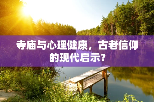 寺庙与心理健康，古老信仰的现代启示？
