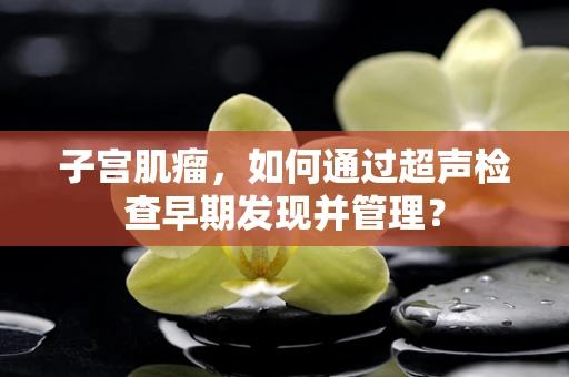 子宫肌瘤，如何通过超声检查早期发现并管理？