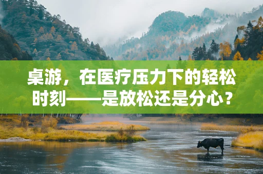 桌游，在医疗压力下的轻松时刻——是放松还是分心？