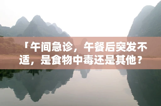 「午间急诊，午餐后突发不适，是食物中毒还是其他？」