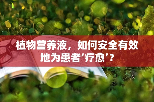 植物营养液，如何安全有效地为患者‘疗愈’？
