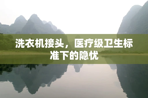 洗衣机接头，医疗级卫生标准下的隐忧