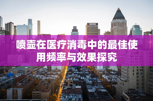 喷壶在医疗消毒中的最佳使用频率与效果探究