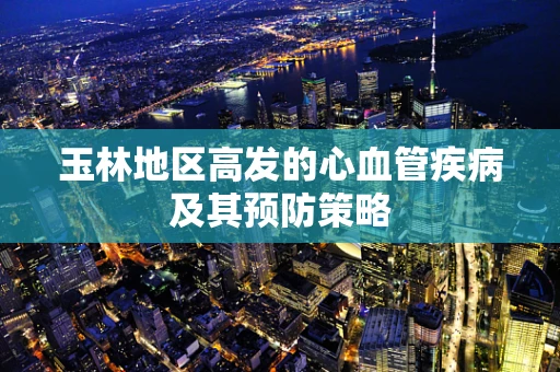玉林地区高发的心血管疾病及其预防策略