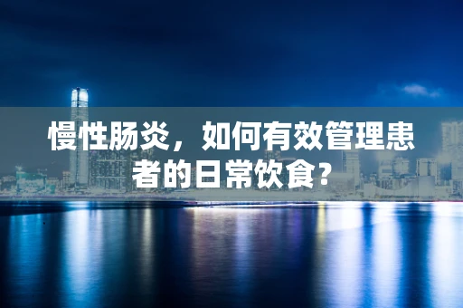慢性肠炎，如何有效管理患者的日常饮食？