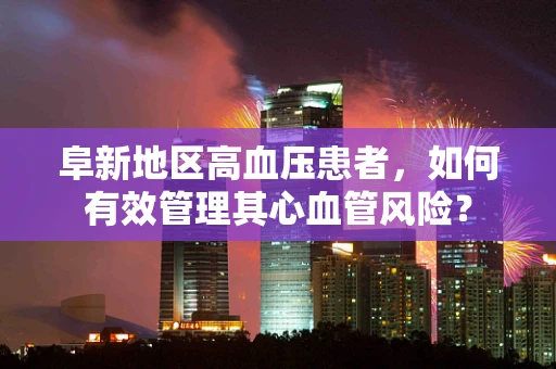 阜新地区高血压患者，如何有效管理其心血管风险？