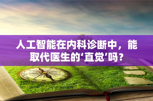 人工智能在内科诊断中，能取代医生的‘直觉’吗？