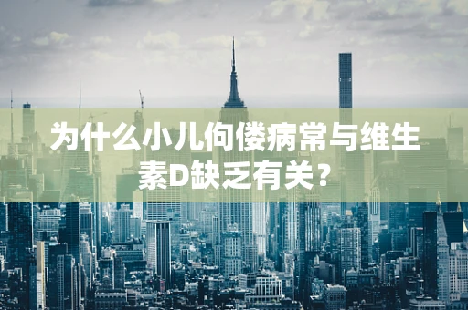 为什么小儿佝偻病常与维生素D缺乏有关？