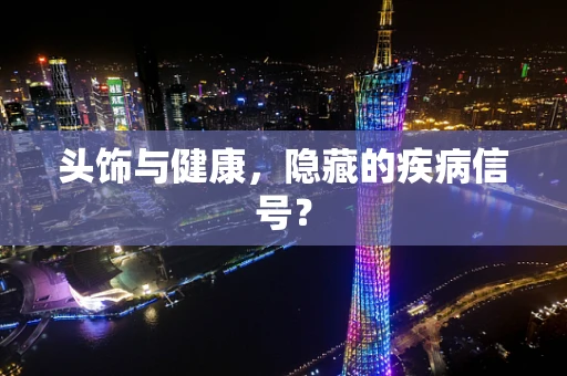 头饰与健康，隐藏的疾病信号？