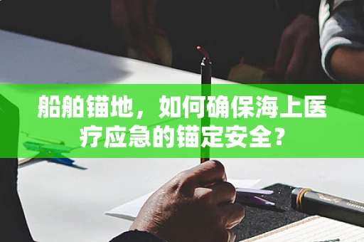 船舶锚地，如何确保海上医疗应急的锚定安全？