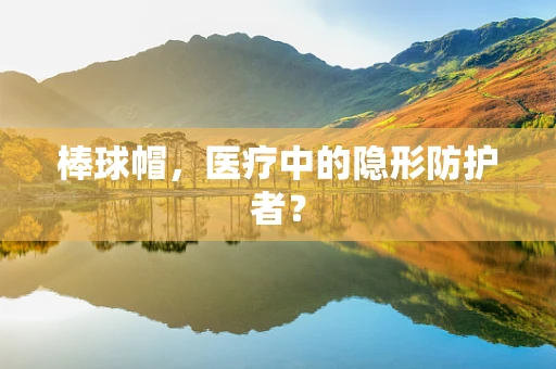 棒球帽，医疗中的隐形防护者？