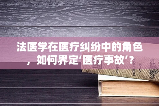 法医学在医疗纠纷中的角色，如何界定‘医疗事故’？