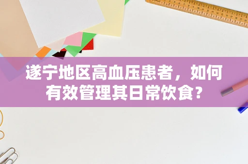 遂宁地区高血压患者，如何有效管理其日常饮食？