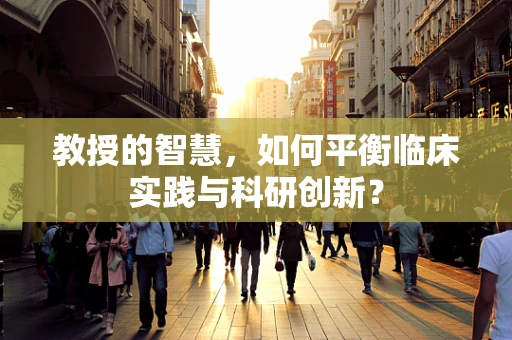教授的智慧，如何平衡临床实践与科研创新？