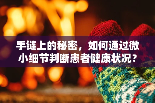 手链上的秘密，如何通过微小细节判断患者健康状况？