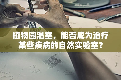 植物园温室，能否成为治疗某些疾病的自然实验室？