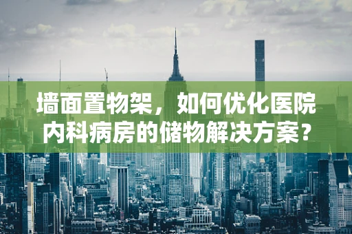 墙面置物架，如何优化医院内科病房的储物解决方案？