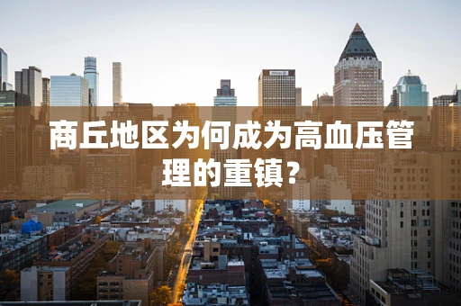 商丘地区为何成为高血压管理的重镇？