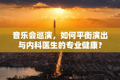 音乐会巡演，如何平衡演出与内科医生的专业健康？