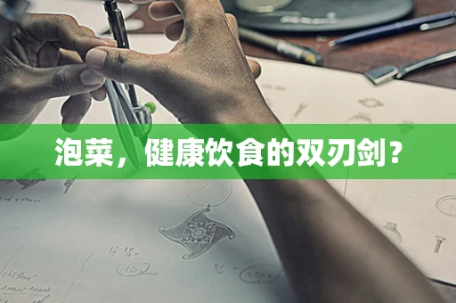 泡菜，健康饮食的双刃剑？