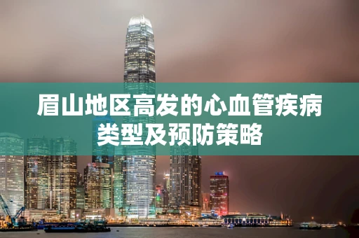 眉山地区高发的心血管疾病类型及预防策略