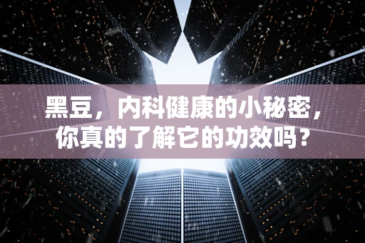 黑豆，内科健康的小秘密，你真的了解它的功效吗？