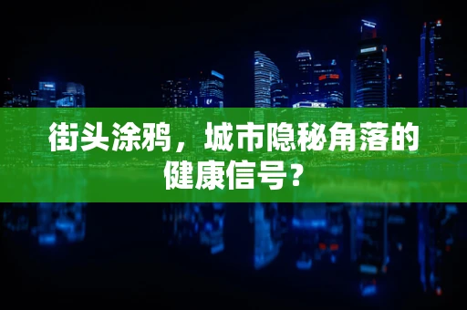 街头涂鸦，城市隐秘角落的健康信号？