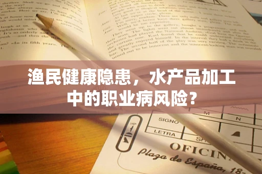 渔民健康隐患，水产品加工中的职业病风险？