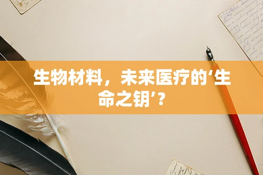生物材料，未来医疗的‘生命之钥’？