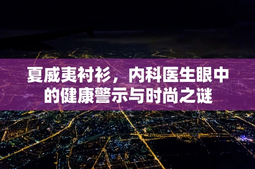 夏威夷衬衫，内科医生眼中的健康警示与时尚之谜