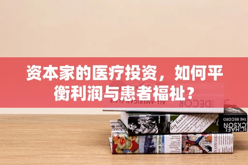 资本家的医疗投资，如何平衡利润与患者福祉？