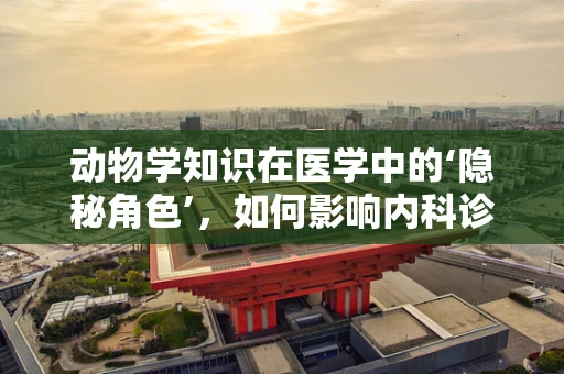 动物学知识在医学中的‘隐秘角色’，如何影响内科诊疗？