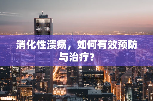 消化性溃疡，如何有效预防与治疗？