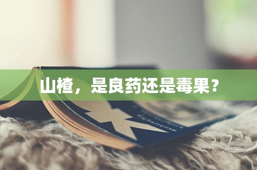 山楂，是良药还是毒果？