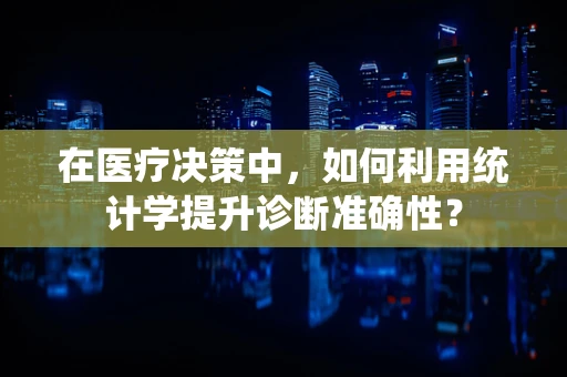 在医疗决策中，如何利用统计学提升诊断准确性？