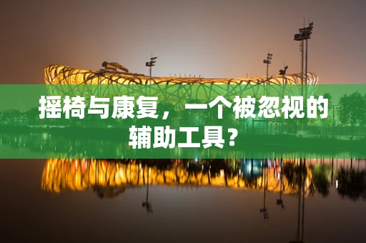 摇椅与康复，一个被忽视的辅助工具？