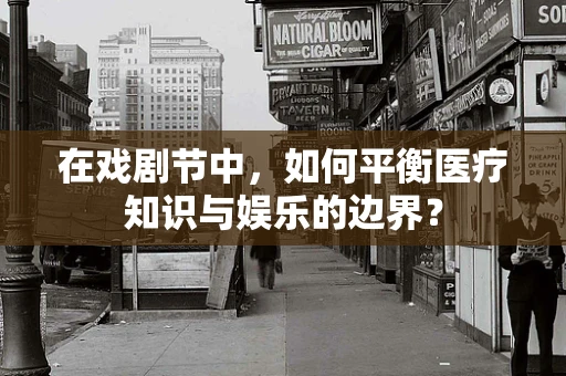 在戏剧节中，如何平衡医疗知识与娱乐的边界？
