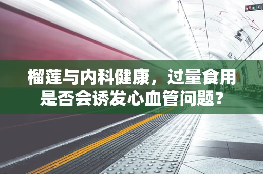 榴莲与内科健康，过量食用是否会诱发心血管问题？