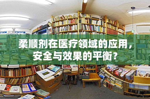 柔顺剂在医疗领域的应用，安全与效果的平衡？